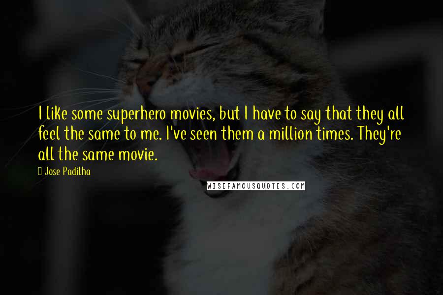 Jose Padilha Quotes: I like some superhero movies, but I have to say that they all feel the same to me. I've seen them a million times. They're all the same movie.