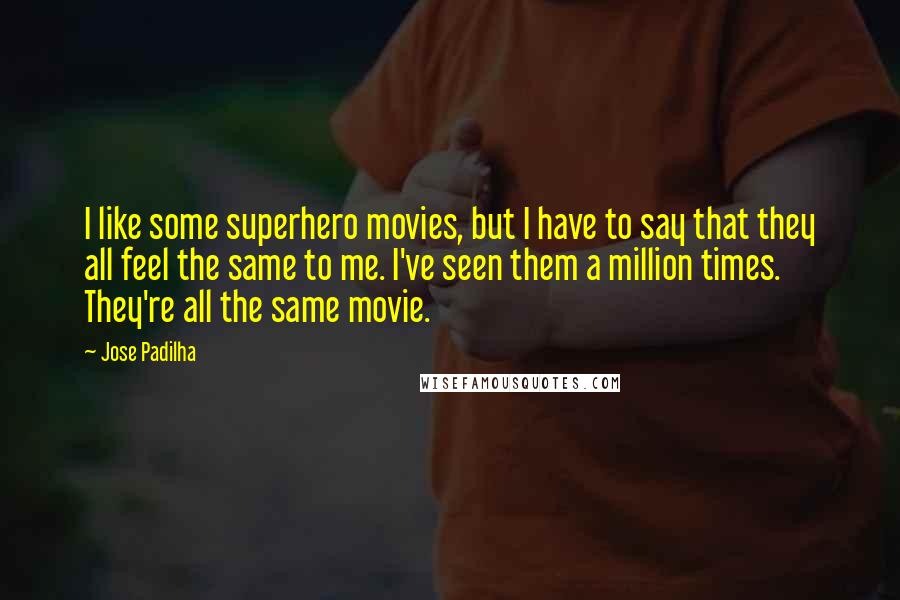 Jose Padilha Quotes: I like some superhero movies, but I have to say that they all feel the same to me. I've seen them a million times. They're all the same movie.