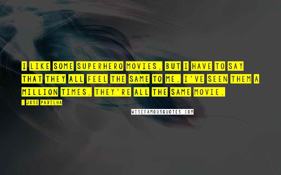 Jose Padilha Quotes: I like some superhero movies, but I have to say that they all feel the same to me. I've seen them a million times. They're all the same movie.