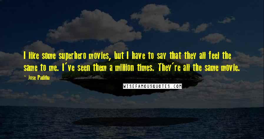 Jose Padilha Quotes: I like some superhero movies, but I have to say that they all feel the same to me. I've seen them a million times. They're all the same movie.