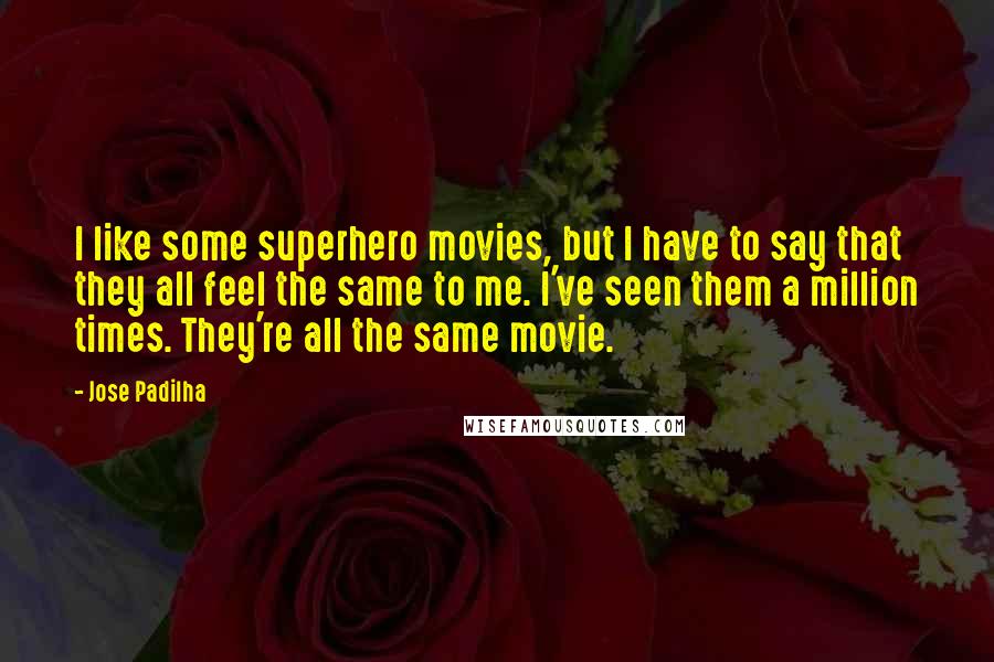 Jose Padilha Quotes: I like some superhero movies, but I have to say that they all feel the same to me. I've seen them a million times. They're all the same movie.