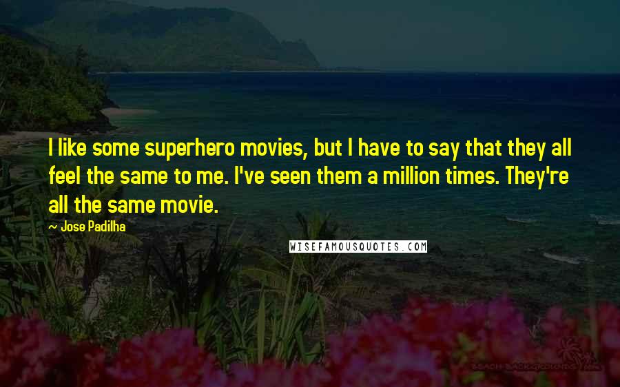 Jose Padilha Quotes: I like some superhero movies, but I have to say that they all feel the same to me. I've seen them a million times. They're all the same movie.