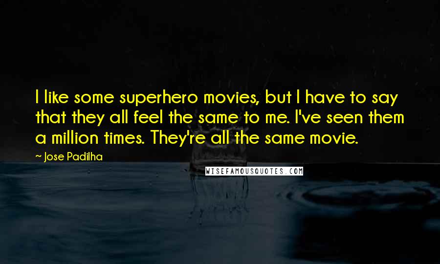 Jose Padilha Quotes: I like some superhero movies, but I have to say that they all feel the same to me. I've seen them a million times. They're all the same movie.