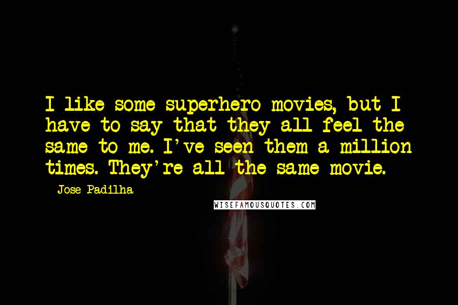 Jose Padilha Quotes: I like some superhero movies, but I have to say that they all feel the same to me. I've seen them a million times. They're all the same movie.