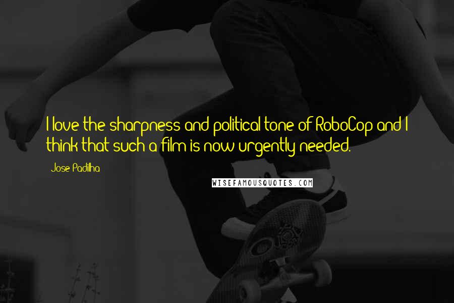 Jose Padilha Quotes: I love the sharpness and political tone of RoboCop and I think that such a film is now urgently needed.
