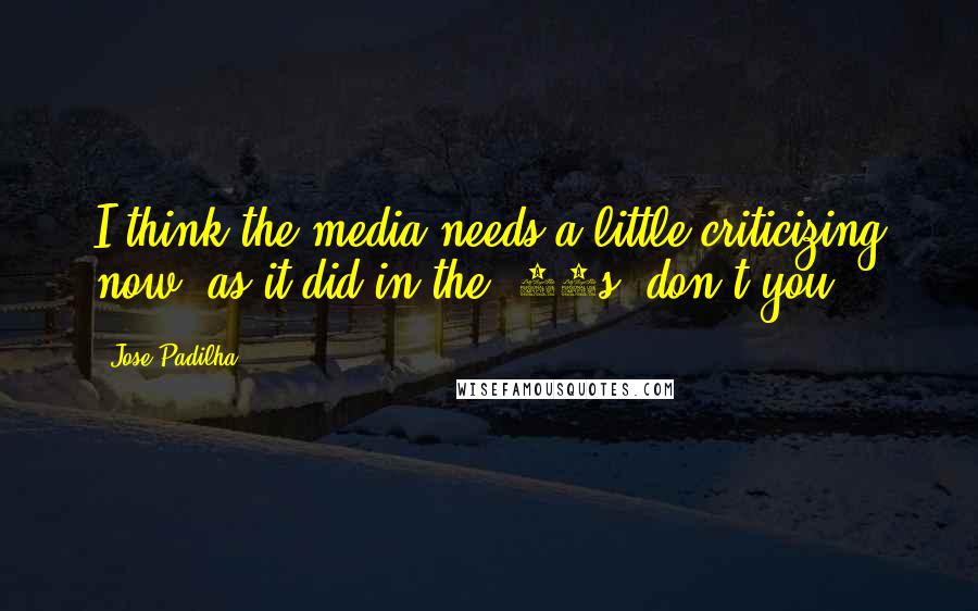 Jose Padilha Quotes: I think the media needs a little criticizing now, as it did in the '80s, don't you?