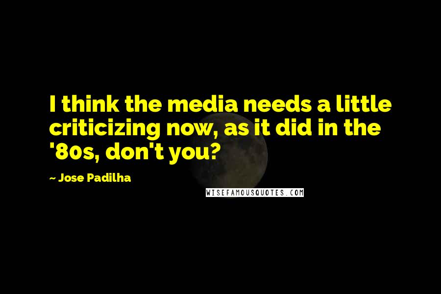 Jose Padilha Quotes: I think the media needs a little criticizing now, as it did in the '80s, don't you?