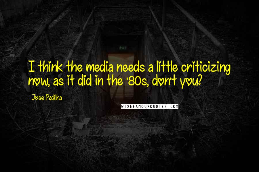 Jose Padilha Quotes: I think the media needs a little criticizing now, as it did in the '80s, don't you?