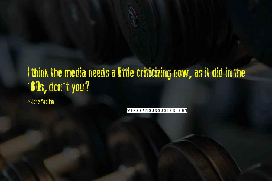Jose Padilha Quotes: I think the media needs a little criticizing now, as it did in the '80s, don't you?