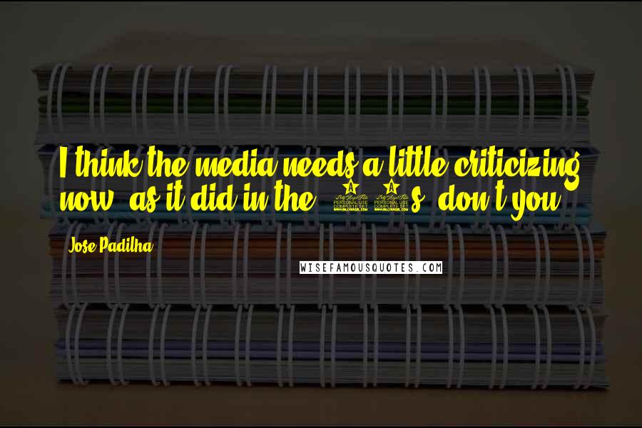 Jose Padilha Quotes: I think the media needs a little criticizing now, as it did in the '80s, don't you?