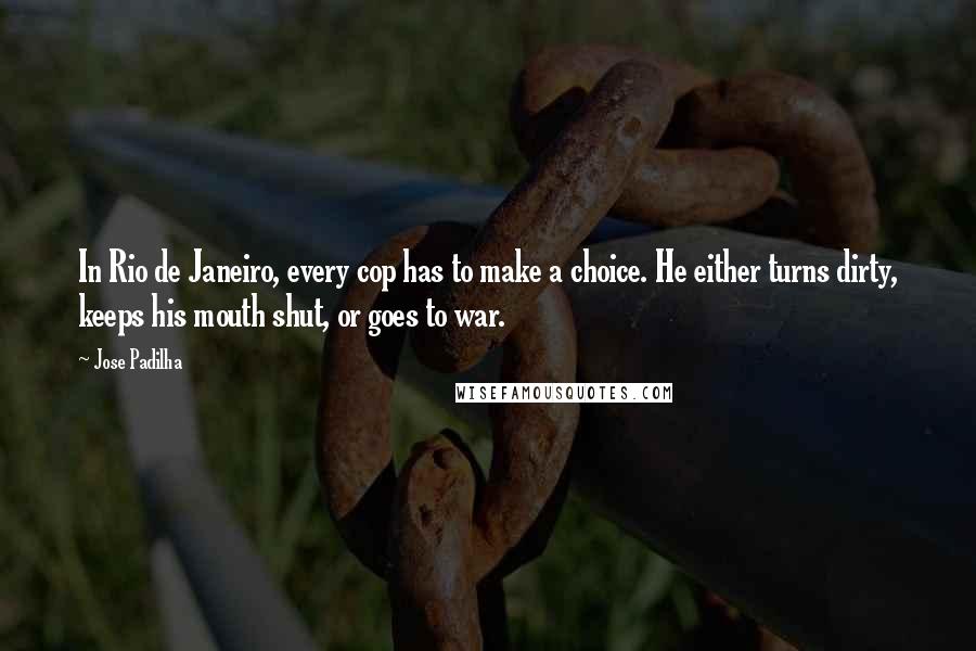 Jose Padilha Quotes: In Rio de Janeiro, every cop has to make a choice. He either turns dirty, keeps his mouth shut, or goes to war.