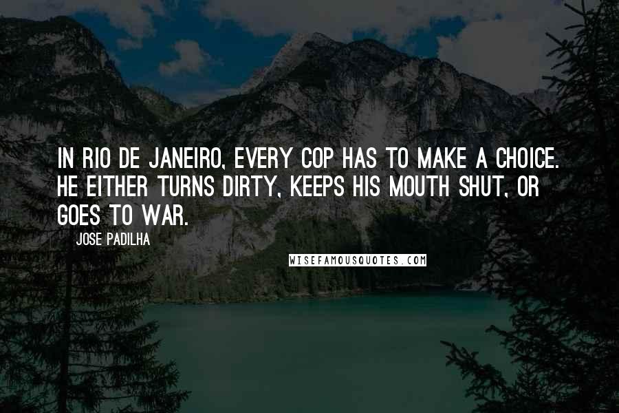 Jose Padilha Quotes: In Rio de Janeiro, every cop has to make a choice. He either turns dirty, keeps his mouth shut, or goes to war.