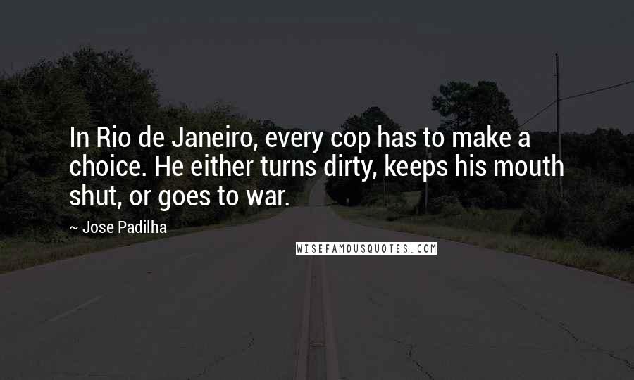 Jose Padilha Quotes: In Rio de Janeiro, every cop has to make a choice. He either turns dirty, keeps his mouth shut, or goes to war.