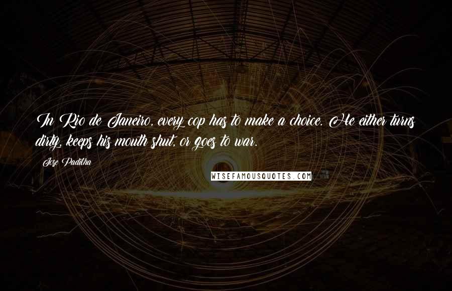Jose Padilha Quotes: In Rio de Janeiro, every cop has to make a choice. He either turns dirty, keeps his mouth shut, or goes to war.
