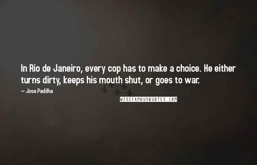 Jose Padilha Quotes: In Rio de Janeiro, every cop has to make a choice. He either turns dirty, keeps his mouth shut, or goes to war.