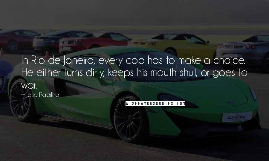 Jose Padilha Quotes: In Rio de Janeiro, every cop has to make a choice. He either turns dirty, keeps his mouth shut, or goes to war.