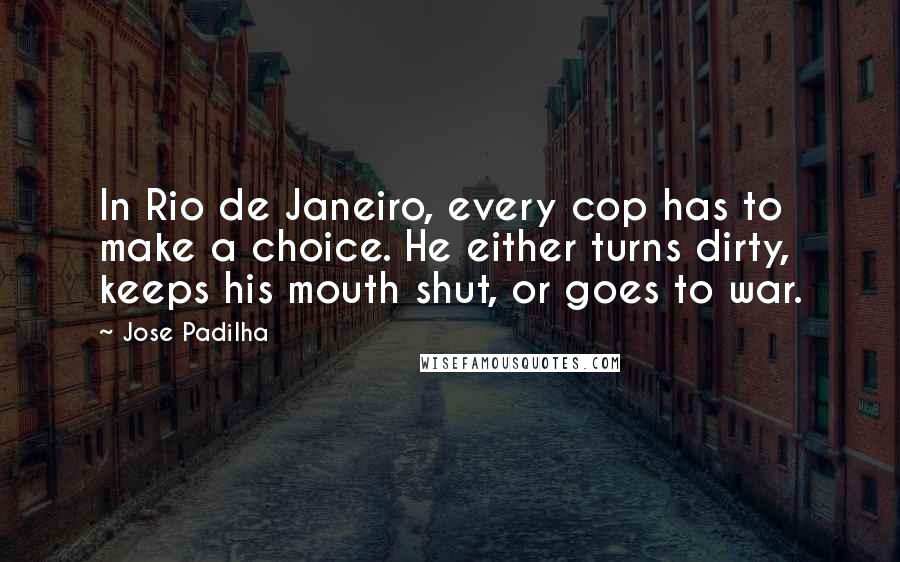 Jose Padilha Quotes: In Rio de Janeiro, every cop has to make a choice. He either turns dirty, keeps his mouth shut, or goes to war.