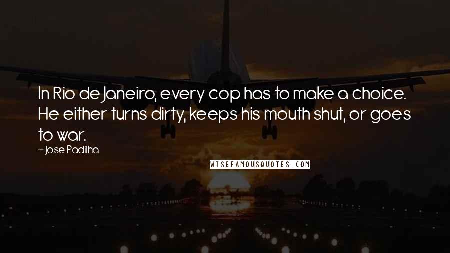 Jose Padilha Quotes: In Rio de Janeiro, every cop has to make a choice. He either turns dirty, keeps his mouth shut, or goes to war.