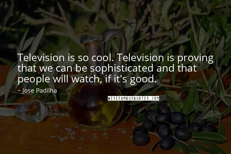 Jose Padilha Quotes: Television is so cool. Television is proving that we can be sophisticated and that people will watch, if it's good.