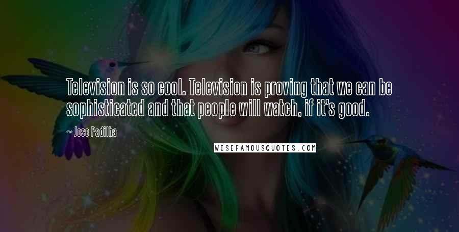 Jose Padilha Quotes: Television is so cool. Television is proving that we can be sophisticated and that people will watch, if it's good.