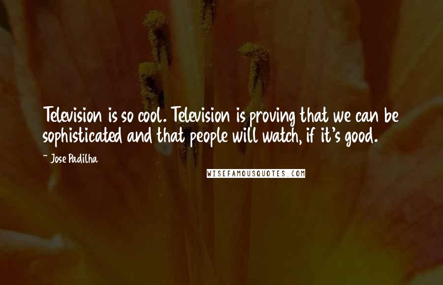 Jose Padilha Quotes: Television is so cool. Television is proving that we can be sophisticated and that people will watch, if it's good.