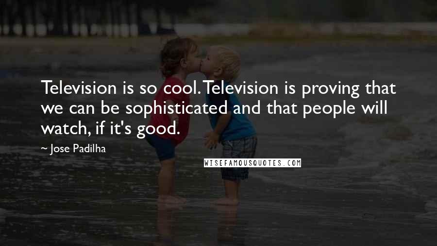 Jose Padilha Quotes: Television is so cool. Television is proving that we can be sophisticated and that people will watch, if it's good.
