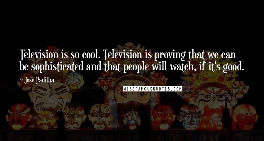 Jose Padilha Quotes: Television is so cool. Television is proving that we can be sophisticated and that people will watch, if it's good.