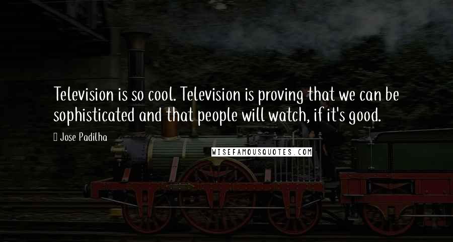 Jose Padilha Quotes: Television is so cool. Television is proving that we can be sophisticated and that people will watch, if it's good.