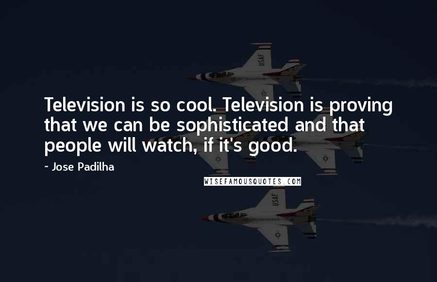 Jose Padilha Quotes: Television is so cool. Television is proving that we can be sophisticated and that people will watch, if it's good.