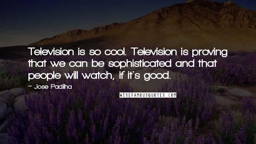 Jose Padilha Quotes: Television is so cool. Television is proving that we can be sophisticated and that people will watch, if it's good.