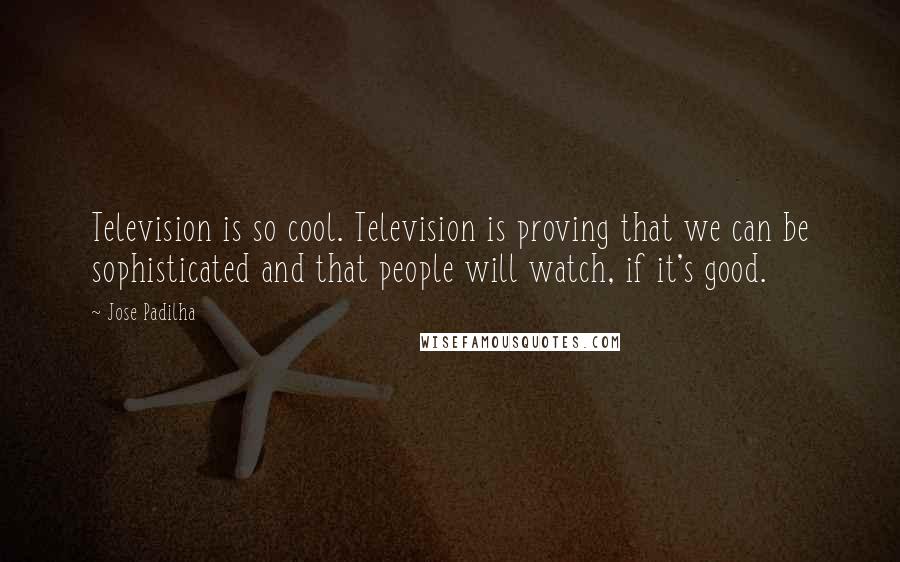 Jose Padilha Quotes: Television is so cool. Television is proving that we can be sophisticated and that people will watch, if it's good.