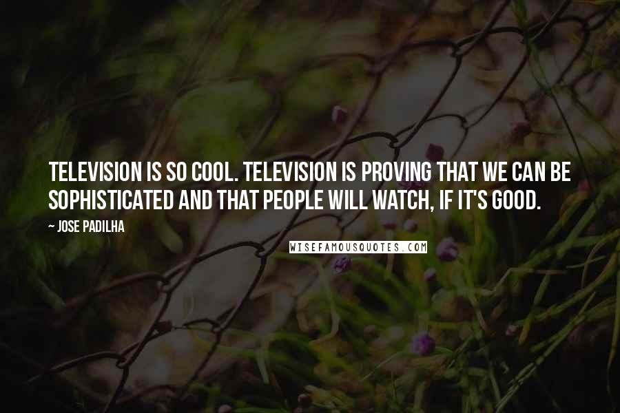 Jose Padilha Quotes: Television is so cool. Television is proving that we can be sophisticated and that people will watch, if it's good.