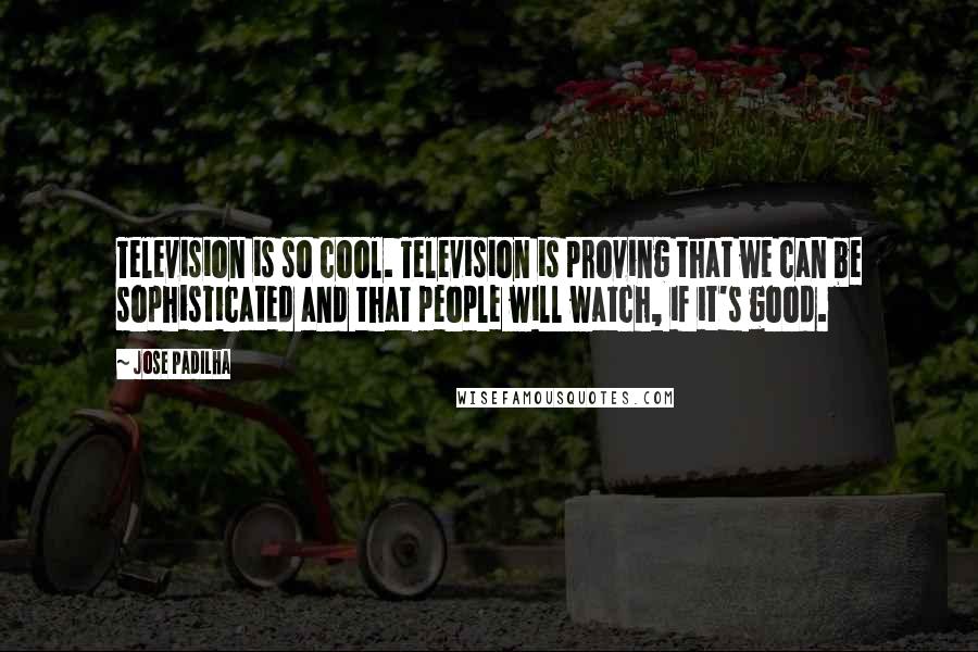 Jose Padilha Quotes: Television is so cool. Television is proving that we can be sophisticated and that people will watch, if it's good.