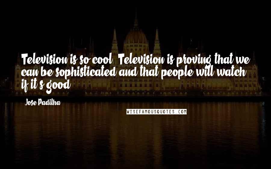 Jose Padilha Quotes: Television is so cool. Television is proving that we can be sophisticated and that people will watch, if it's good.