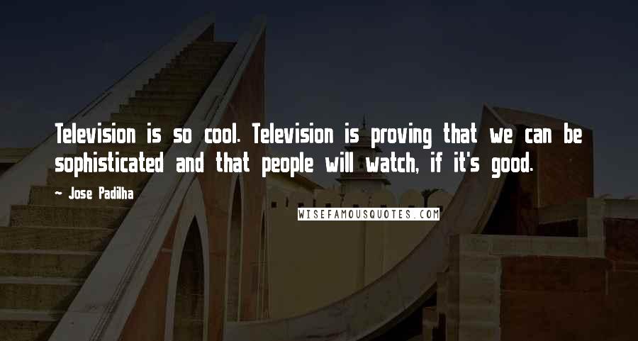 Jose Padilha Quotes: Television is so cool. Television is proving that we can be sophisticated and that people will watch, if it's good.