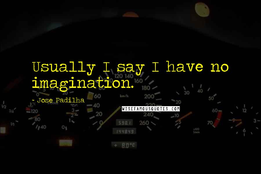 Jose Padilha Quotes: Usually I say I have no imagination.