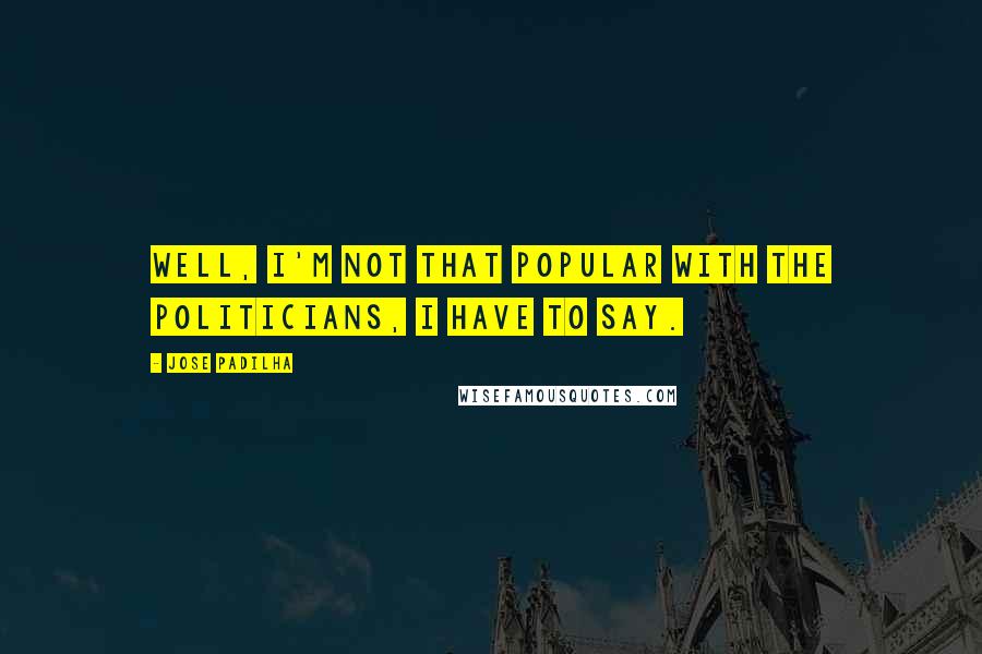 Jose Padilha Quotes: Well, I'm not that popular with the politicians, I have to say.