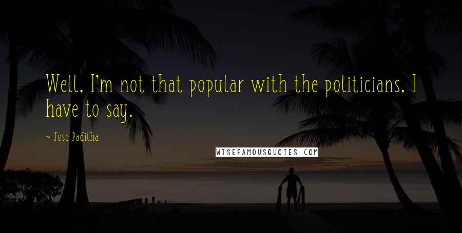 Jose Padilha Quotes: Well, I'm not that popular with the politicians, I have to say.