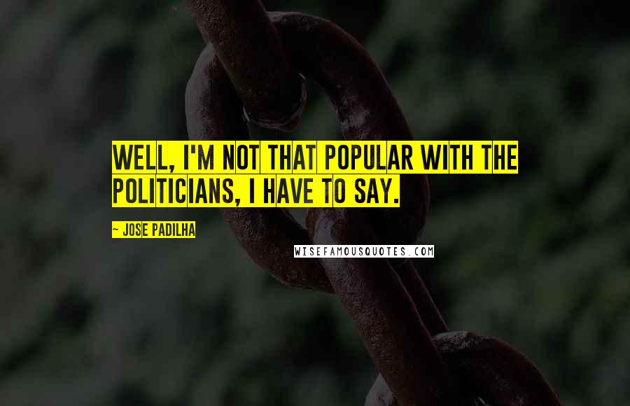 Jose Padilha Quotes: Well, I'm not that popular with the politicians, I have to say.