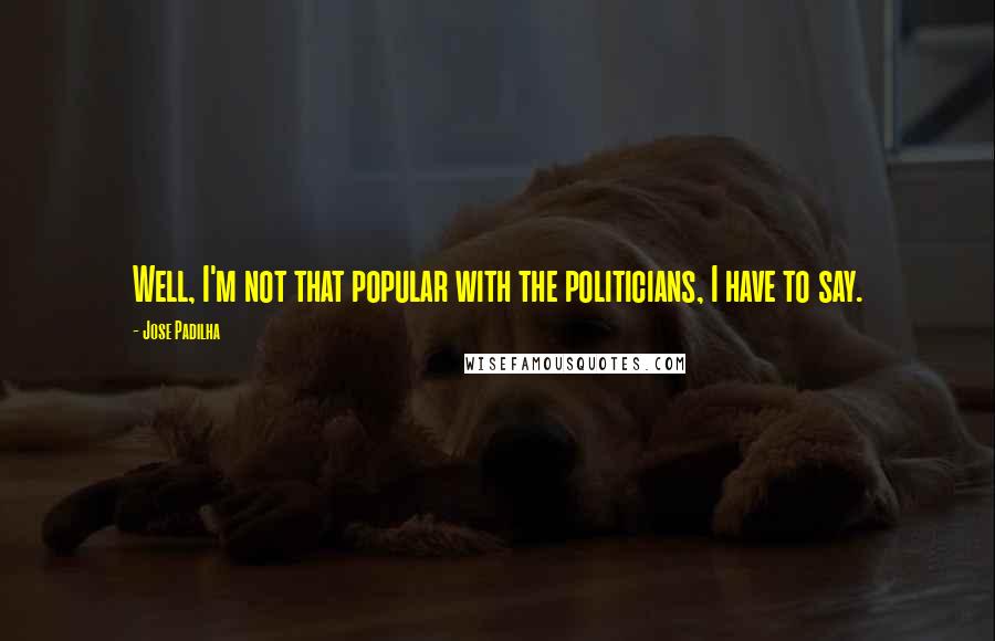 Jose Padilha Quotes: Well, I'm not that popular with the politicians, I have to say.