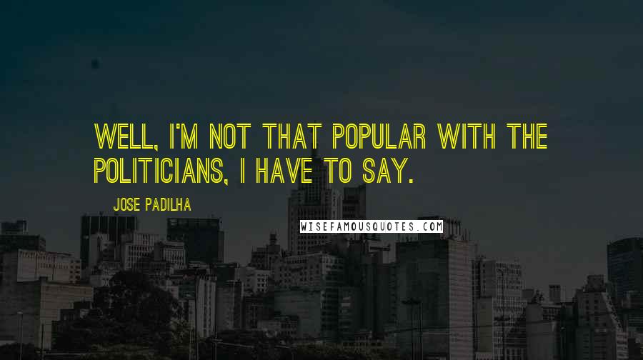 Jose Padilha Quotes: Well, I'm not that popular with the politicians, I have to say.