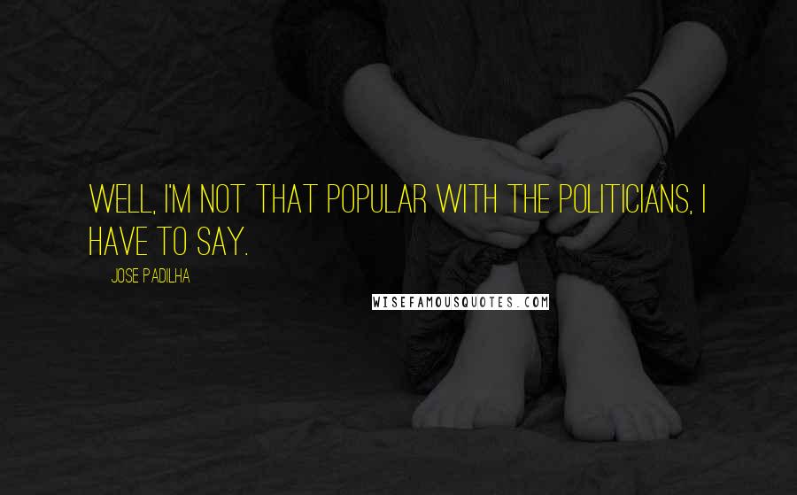 Jose Padilha Quotes: Well, I'm not that popular with the politicians, I have to say.