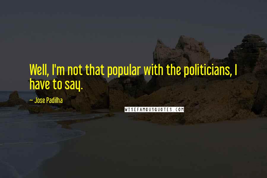 Jose Padilha Quotes: Well, I'm not that popular with the politicians, I have to say.