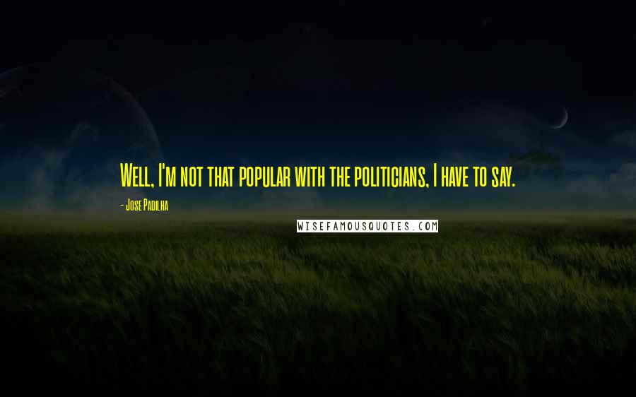 Jose Padilha Quotes: Well, I'm not that popular with the politicians, I have to say.