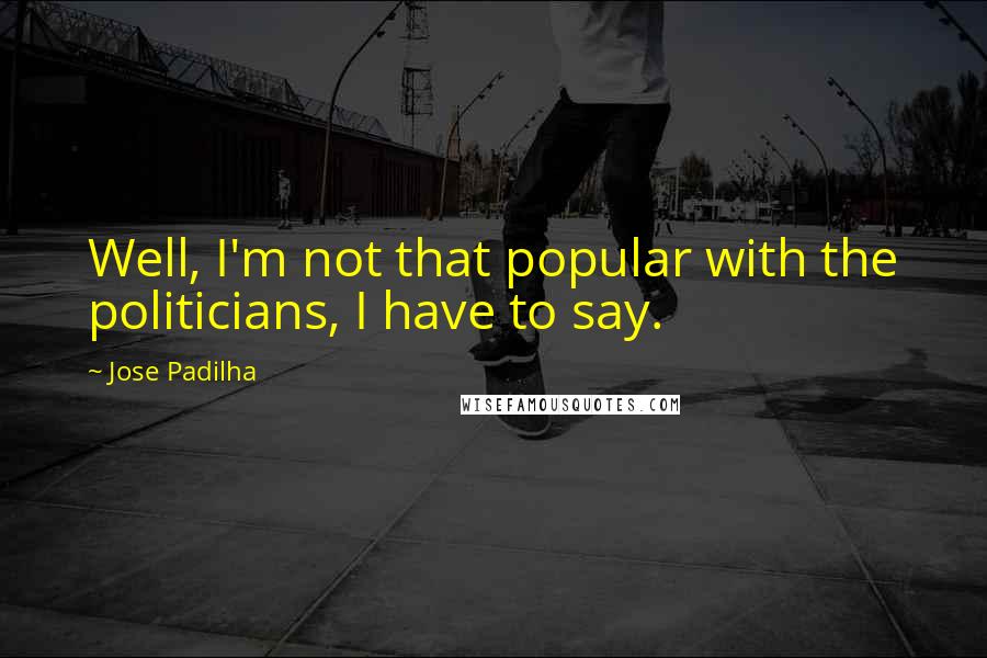 Jose Padilha Quotes: Well, I'm not that popular with the politicians, I have to say.