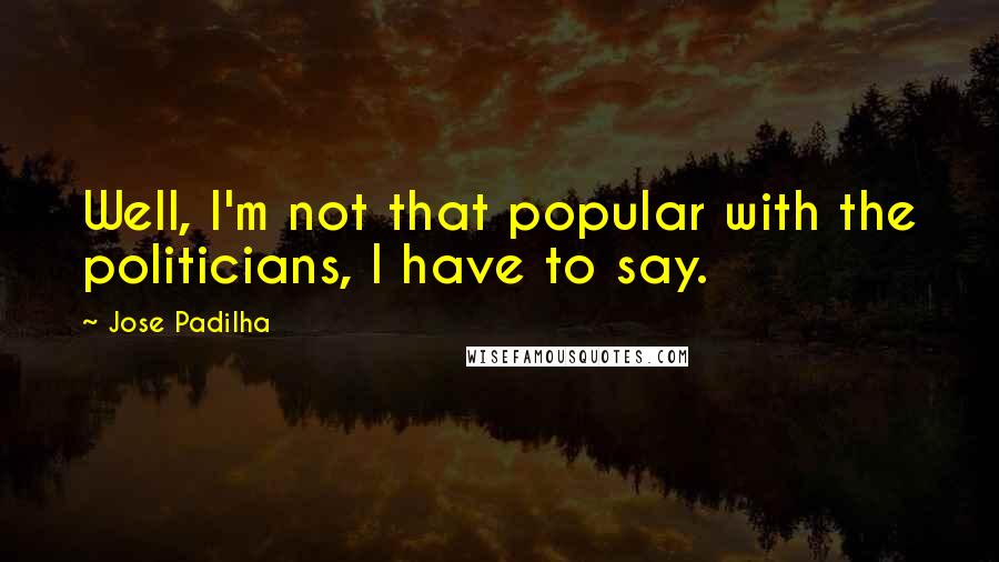 Jose Padilha Quotes: Well, I'm not that popular with the politicians, I have to say.