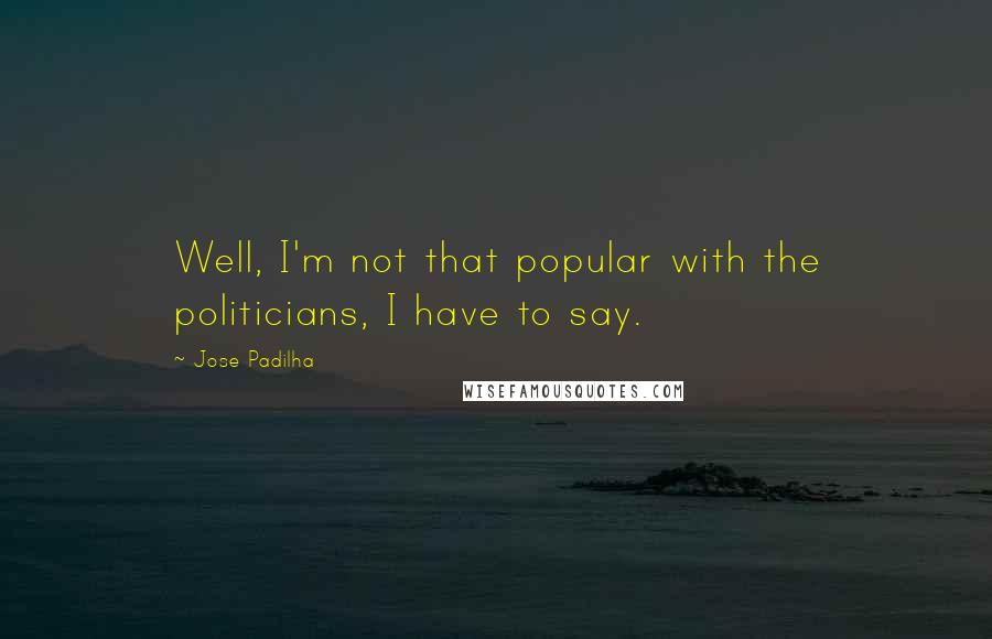 Jose Padilha Quotes: Well, I'm not that popular with the politicians, I have to say.