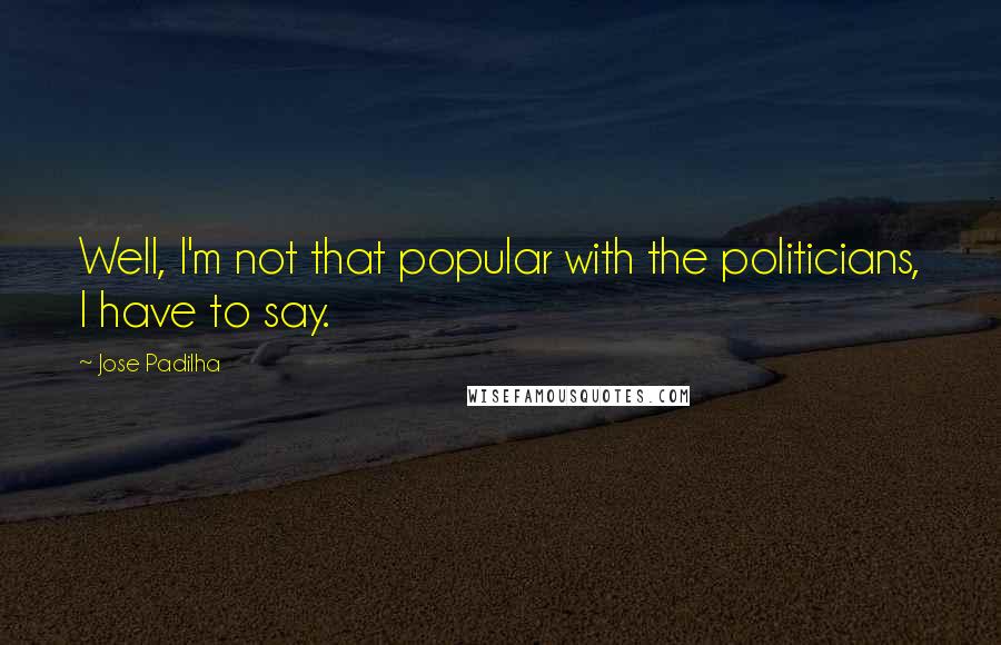 Jose Padilha Quotes: Well, I'm not that popular with the politicians, I have to say.