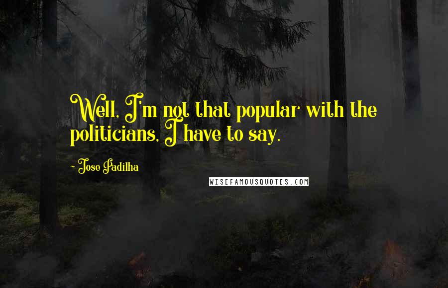 Jose Padilha Quotes: Well, I'm not that popular with the politicians, I have to say.