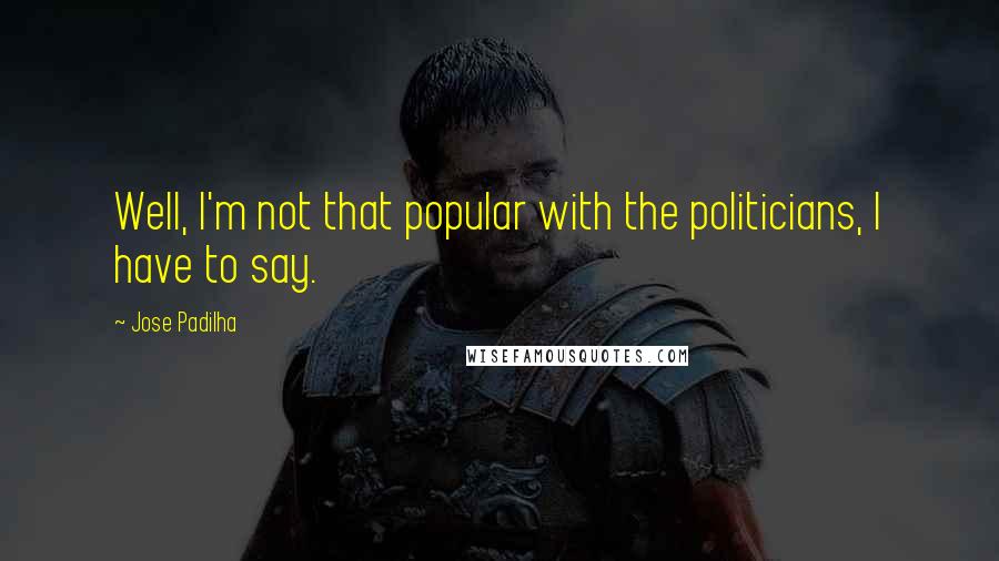 Jose Padilha Quotes: Well, I'm not that popular with the politicians, I have to say.